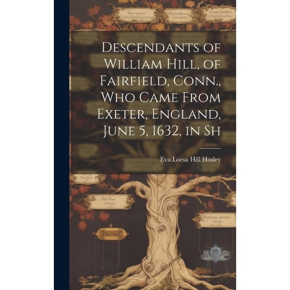 Descendants of William Hill, of Fairfield, Conn., who Came From Exeter, England, June 5, 1632, in Sh (Hardcover)