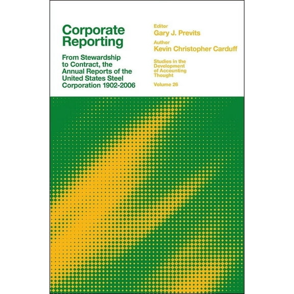 Studies in the Development of Accounting Corporate Reporting: From Stewardship to Contract, the Annual Reports of the United States Steel Corporation 1902-2006, Book 26, (Hardcover)