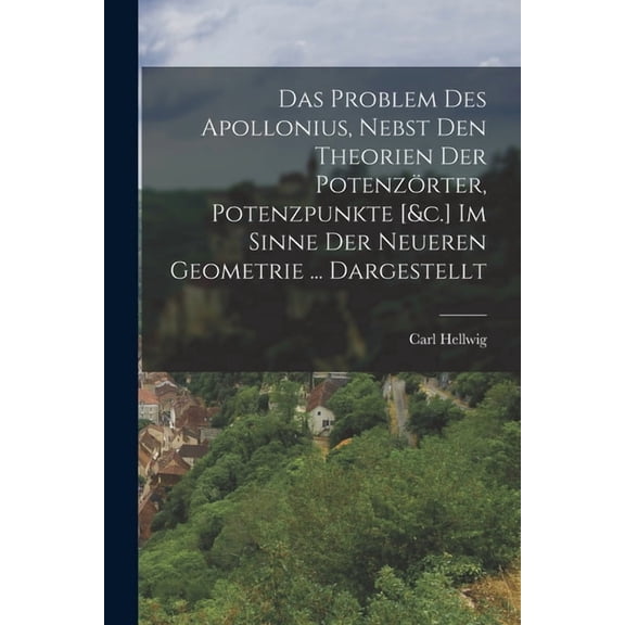 Das Problem Des Apollonius, Nebst Den Theorien Der PotenzÃ¶rter, Potenzpunkte [&c.] Im Sinne Der Neueren Geometrie .., (Paperback)