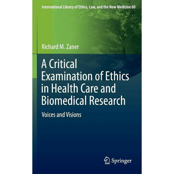 International Library of Ethics, Law, an A Critical Examination of Ethics in Health Care and Biomedical Research: Voices and Visions, Book 60, (Hardcover)