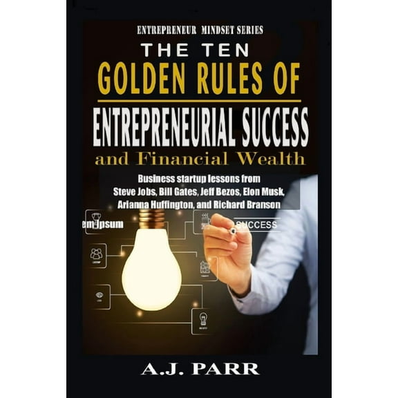 Entrepreneur Mindset The Ten Golden Rules of Entrepreneurial Success and Financial Wealth: Business Startup Lessons from Steve Jobs, Bill Gat, Book 1, (Paperback)