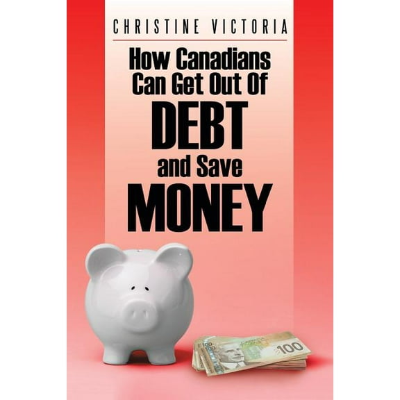How Canadians Can Get Out of Debt and Save Money (Paperback)