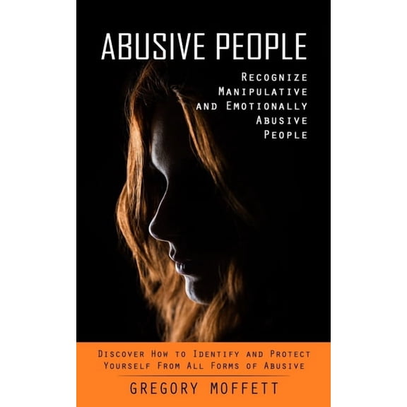 Abusive People: Recognize Manipulative and Emotionally Abusive People (Discover How to Identify and Protect Yourself Fro, (Paperback)
