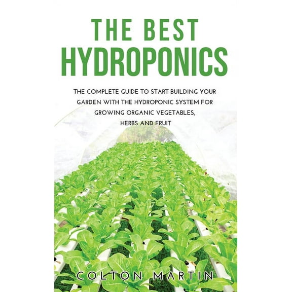 The Best Hydroponics : The Complete Guide to Start Building Your Garden with the Hydroponic System for Growing Organic Vegetables, Herbs and Fruit (Hardcover)