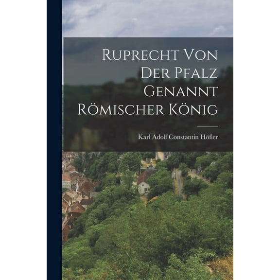 Ruprecht von der Pfalz genannt rÃ¶mischer KÃ¶nig, (Paperback)