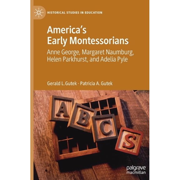 Historical Studies in Education America's Early Montessorians: Anne George, Margaret Naumburg, Helen Parkhurst and Adelia Pyle, (Hardcover)