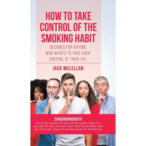 How to Take Control of the Smoking Habit: Designed for Anyone Who Wants to Take Back Control of their Life, (Hardcover)