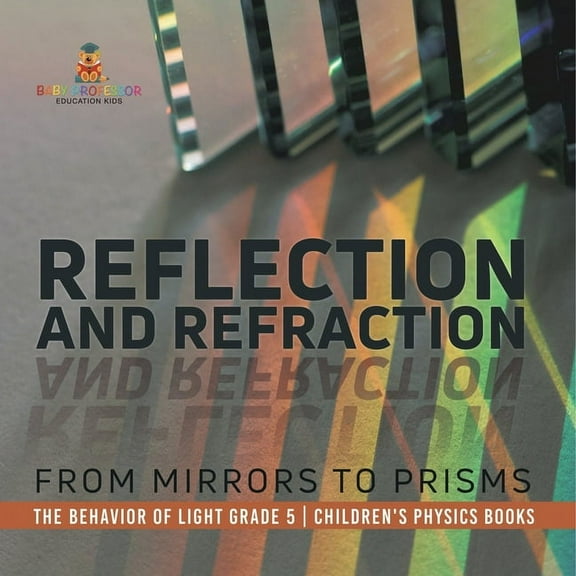 Reflection and Refraction: From Mirrors to Prisms The Behavior of Light Grade 5 Children's Physics Books, (Paperback)