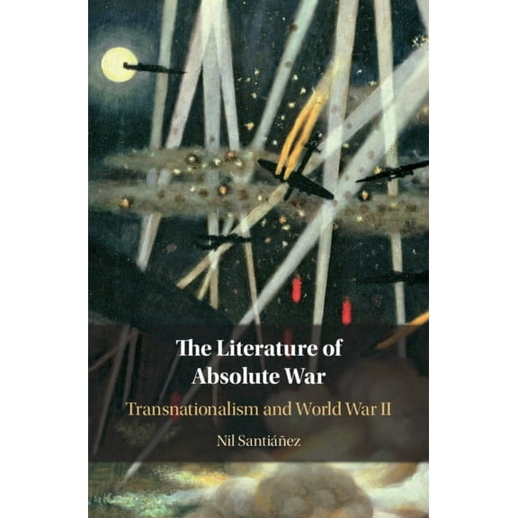 The Literature of Absolute War: Transnationalism and World War II, (Hardcover)
