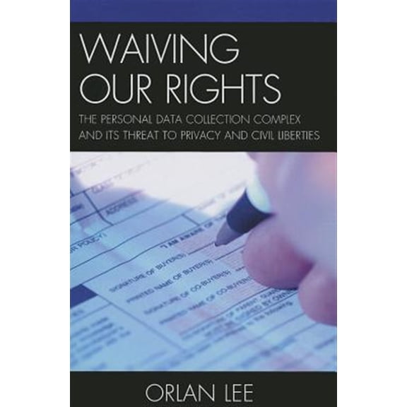 Pre-Owned Waiving Our Rights: The Personal Data Collection Complex and Its Threat to Privacy and Civil Liberties, (Paperback)