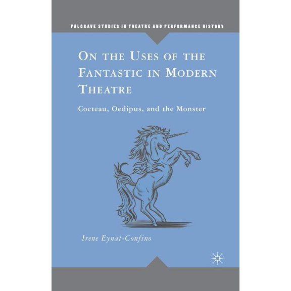 Palgrave Studies in Theatre and Performa On the Uses of the Fantastic in Modern Theatre: Cocteau, Oedipus, and the Monster, (Paperback)