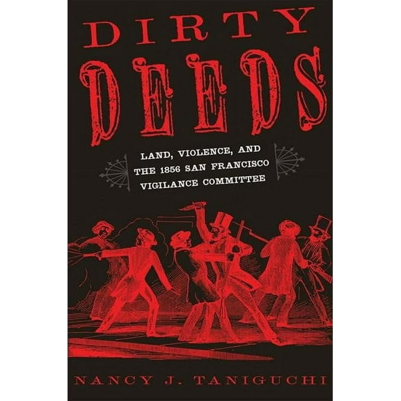 Dirty Deeds : Land, Violence, and the 1856 San Francisco Vigilance Committee (Hardcover)