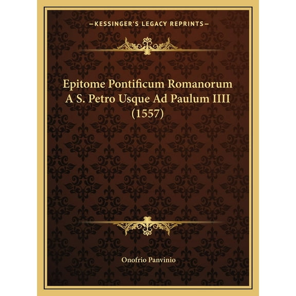 Epitome Pontificum Romanorum A S. Petro Usque Ad Paulum IIII (1557) (Paperback)