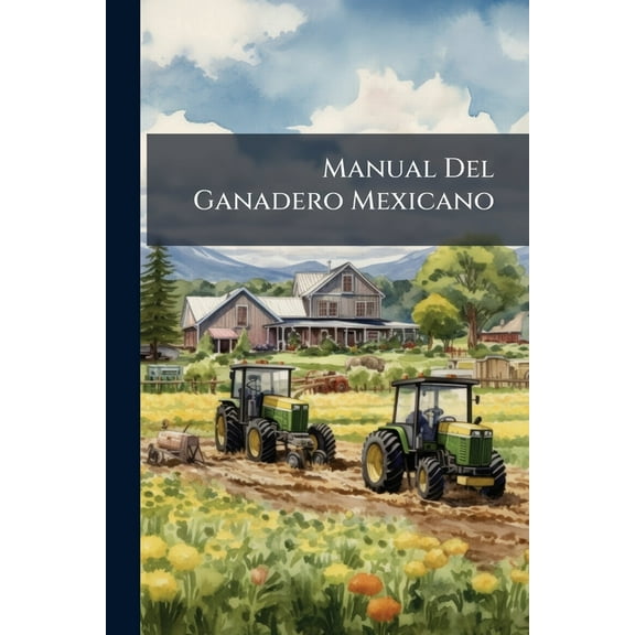 Manual Del Ganadero Mexicano : Instrucciones Para El Establecimiento Y Direccion De Las Fincas Ganaderas (Paperback)