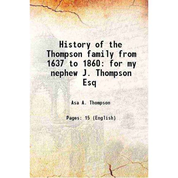 History of the Thompson family from 1637 to 1860 for my nephew J. Thompson Esq 1927 [Hardcover]