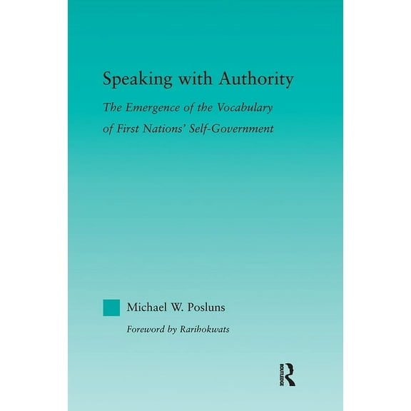 Indigenous Peoples and Politics Speaking with Authority: The Emergence of the Vocabulary of First Nations' Self-Government, (Paperback)