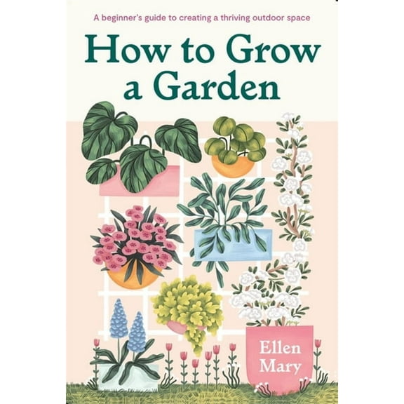 How to Grow a Garden: A Beginner's Guide to Creating a Thriving Outdoor Space, (Hardcover)