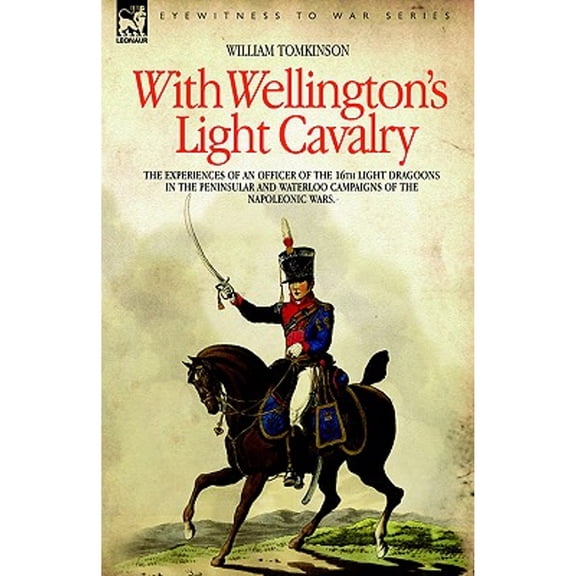 With Wellington's Light Cavalry - the experiences of an officer of the 16th Light Dragoons in the Peninsular and Waterloo campaigns of the Napoleonic wars (Paperback)