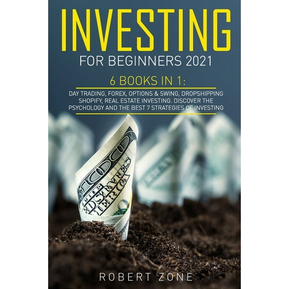 Investing For Beginners 2021 : 6 Books In 1: Day Trading, Forex, Options & Swing, Dropshipping Shopify, Real Estate Investing. Discover The Psychology And The Best 7 Strategies Of Investing (Paperback)