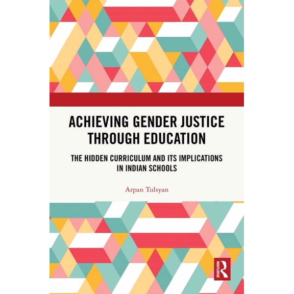 Achieving Gender Justice through Education: The Hidden Curriculum and Its Implications in Indian Schools, (Hardcover)