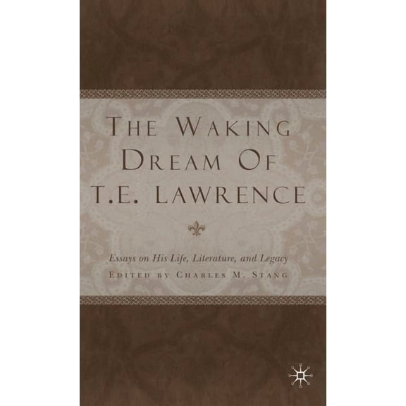 The Waking Dream of T.E. Lawrence: Essays on His Life, Literature, and Legacy, (Hardcover)