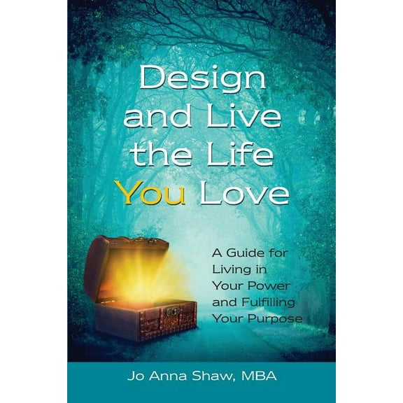 Design and Live the Life YOU Love: A Guide for Living in Your Power and Fulfilling Your Purpose, (Paperback)