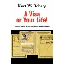 A Visa or Your Life!: A Boy's Life and the Odyssey of His Escape From Nazi Germany (Paperback) by Kurt W Roberg