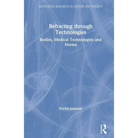 Routledge Research in Gender and Society Refracting through Technologies: Bodies, Medical Technologies and Norms, (Hardcover)