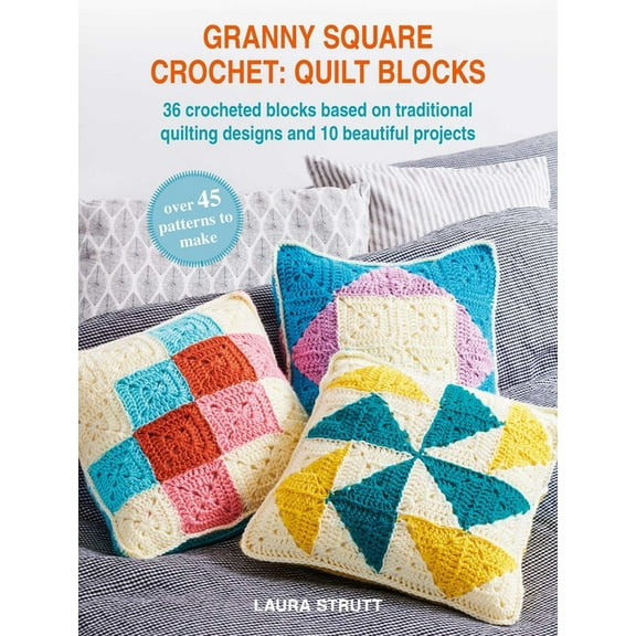 Granny Square Crochet: Quilt Blocks: 36 Crocheted Blocks Based on Traditional Quilting Designs and 10 Beautiful Projects, (Paperback)