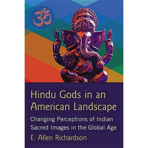Hindu Gods in an American Landscape: Changing Perceptions of Indian Sacred Images in the Global Age, (Paperback)