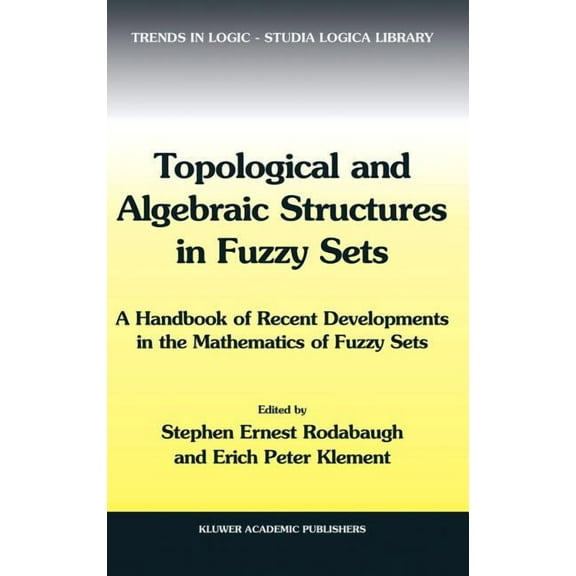 Trends in Logic Topological and Algebraic Structures in Fuzzy Sets: A Handbook of Recent Developments in the Mathematics of Fuzzy Sets, Book 20, (Hardcover)