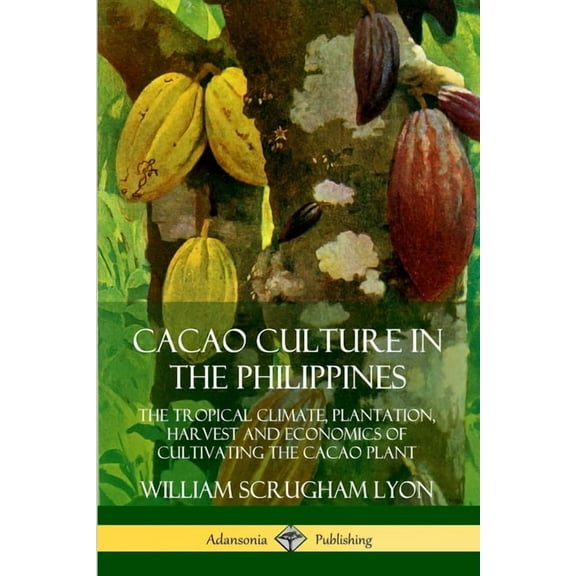 Cacao Culture in the Philippines: The Tropical Climate, Plantation, Harvest and Economics of Cultivating the Cacao Plant, (Paperback)