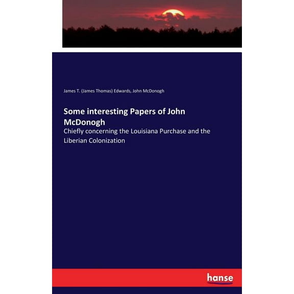 Some interesting Papers of John McDonogh: Chiefly concerning the Louisiana Purchase and the Liberian Colonization, (Paperback)