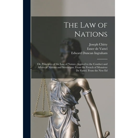 The Law of Nations : Or, Principles of the Law of Nature, Applied to the Conduct and Affairs of Nations and Sovereigns. From the French of Monsieur De Vattel. From the New Ed (Paperback)