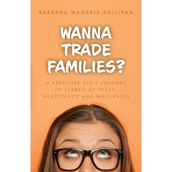 Wanna Trade Families?: A Preacher's Kid's Journey in Search of Truth, Acceptance and Wholeness, (Paperback)