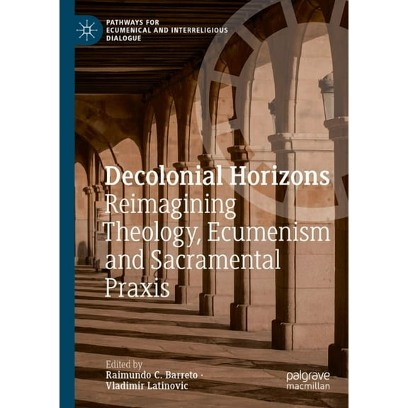 Pathways for Ecumenical and Interreligio Decolonial Horizons: Reimagining Theology, Ecumenism and Sacramental PRAXIS, (Hardcover)