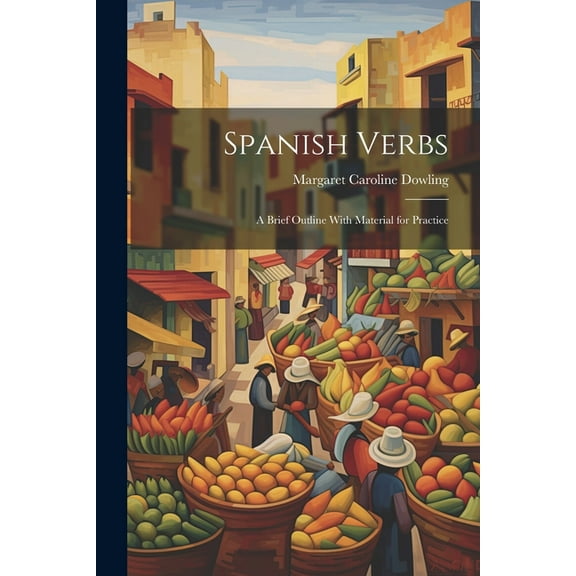 Spanish Verbs : A Brief Outline With Material for Practice (Paperback)