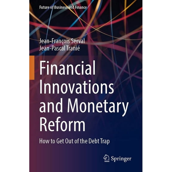 Future of Business and Finance Financial Innovations and Monetary Reform: How to Get Out of the Debt Trap, (Paperback)