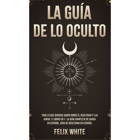La GuÃ­a de lo Oculto: Todo lo que QuerÃ­as Saber Sobre el Ocultismo y las Auras. 2 Libros en 1 - La GuÃ­a Completa de Aura, (Hardcover)
