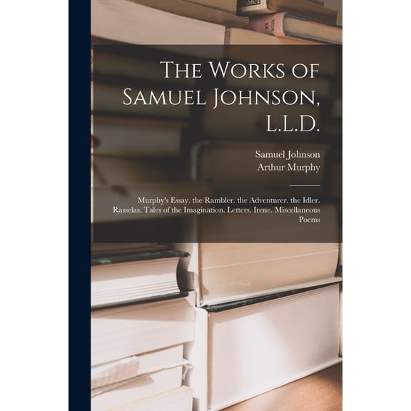 The Works of Samuel Johnson, L.L.D.: Murphy's Essay. the Rambler. the Adventurer. the Idler. Rasselas. Tales of the Imag, (Paperback)