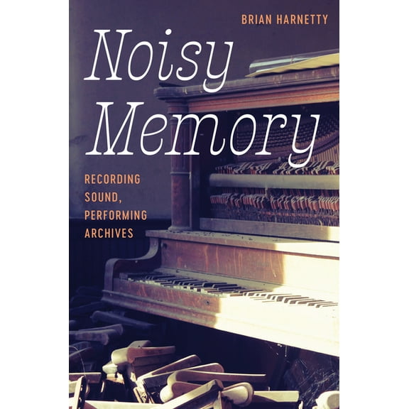 Noisy Memory: Recording Sound, Performing Archives, (Hardcover)