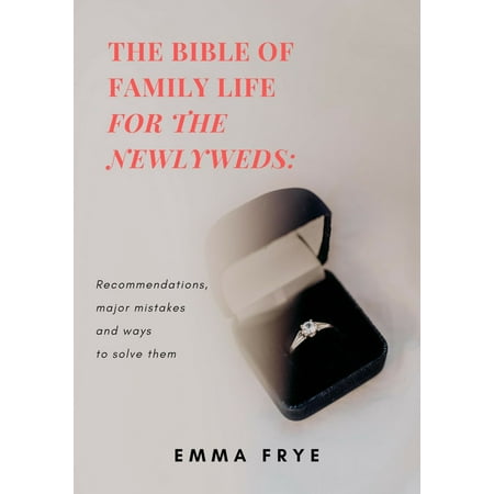 The Bible of Family Life for the Newlyweds: Recommendations, Major Mistakes and Ways to Solve Them -