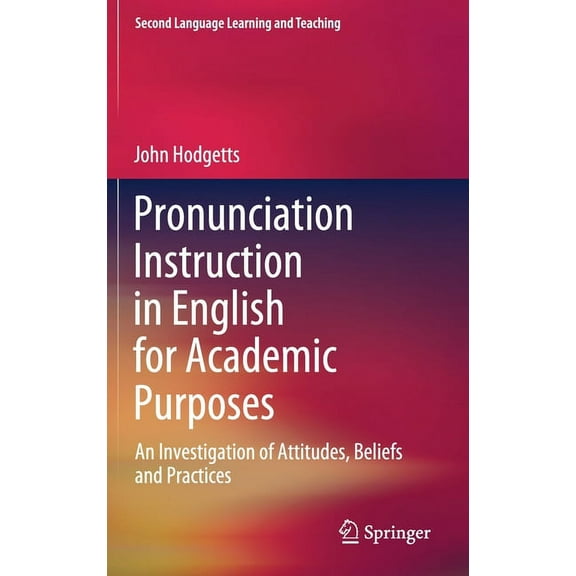 Second Language Learning and Teaching Pronunciation Instruction in English for Academic Purposes: An Investigation of Attitudes, Beliefs and Practices, (Hardcover)