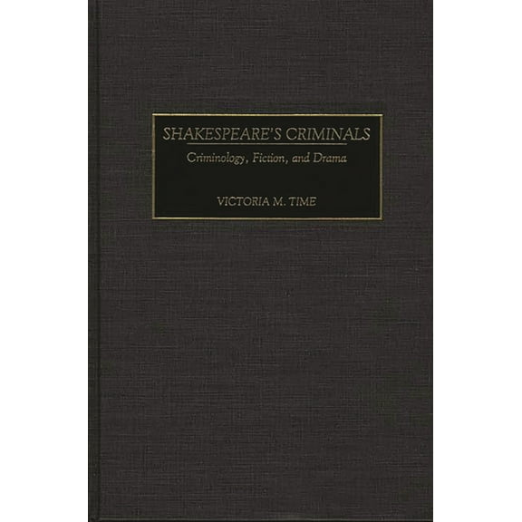 Contributions in Criminology and Penolog Shakespeare's Criminals: Criminology, Fiction, and Drama, (Hardcover)