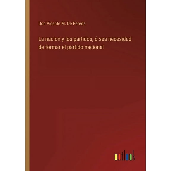 La nacion y los partidos, sea necesidad de formar el partido nacional Spanish Edition Paperback 3368102729 9783368102722 Don Vicente M de Pereda
