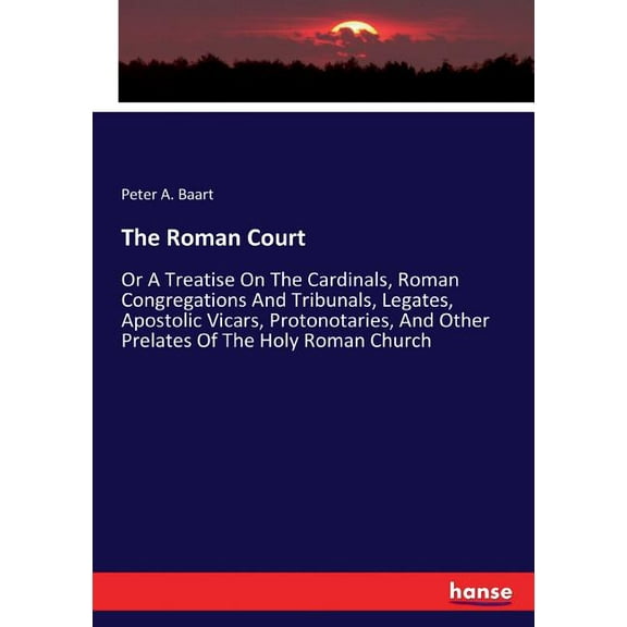The Roman Court : Or A Treatise On The Cardinals, Roman Congregations And Tribunals, Legates, Apostolic Vicars, Protonotaries, And Other Prelates Of The Holy Roman Church (Paperback)