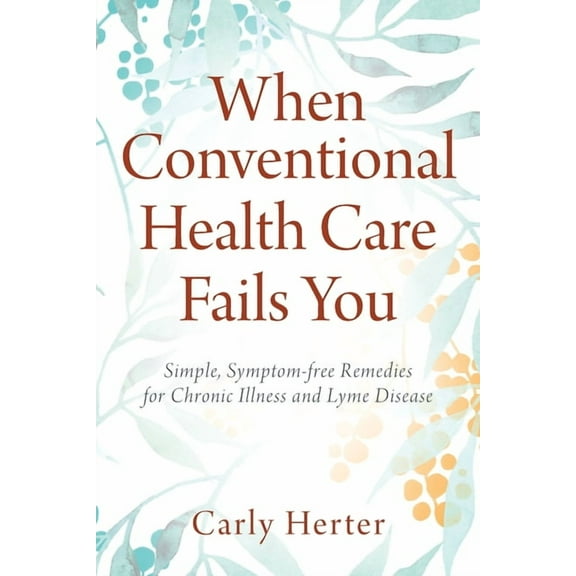 When Conventional Health Care Fails You: Simple, Symptom-free Remedies for Chronic Illness and Lyme Disease, (Paperback)