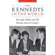 The Kennedys in the World : How Jack, Bobby, and Ted Remade America's Empire (Hardcover)