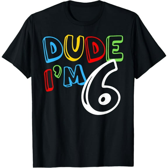Dude I'm 6 Year Old It's My 6th Birthday Kid Happy Playful T-Shirt