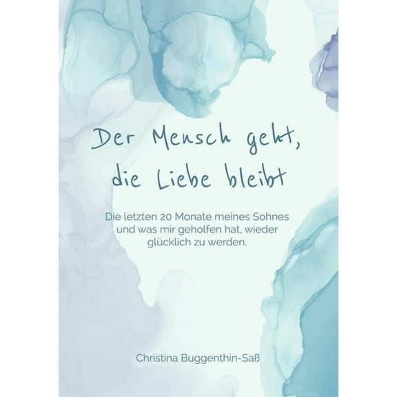 Der Mensch geht, die Liebe bleibt: Die letzten 20 Monate meines Sohnes und was mir geholfen hat, wieder glÃ¼cklich zu wer, (Paperback)